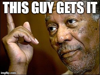 This Morgan Freeman | THIS GUY GETS IT | image tagged in this morgan freeman | made w/ Imgflip meme maker