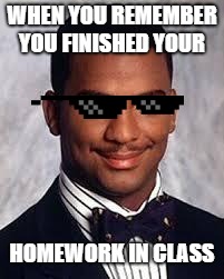 Thug Life | WHEN YOU REMEMBER YOU FINISHED YOUR; HOMEWORK IN CLASS | image tagged in thug life | made w/ Imgflip meme maker