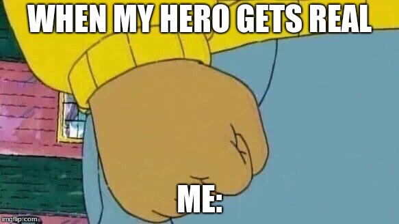 Arthur Fist Meme | WHEN MY HERO GETS REAL; ME: | image tagged in memes,arthur fist | made w/ Imgflip meme maker