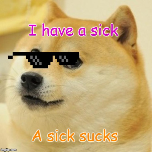 Doge Meme | I have a sick; A sick sucks | image tagged in memes,doge | made w/ Imgflip meme maker