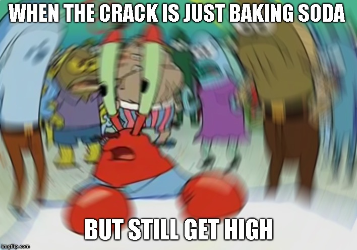 Mr Krabs Blur Meme Meme | WHEN THE CRACK IS JUST BAKING SODA; BUT STILL GET HIGH | image tagged in memes,mr krabs blur meme | made w/ Imgflip meme maker