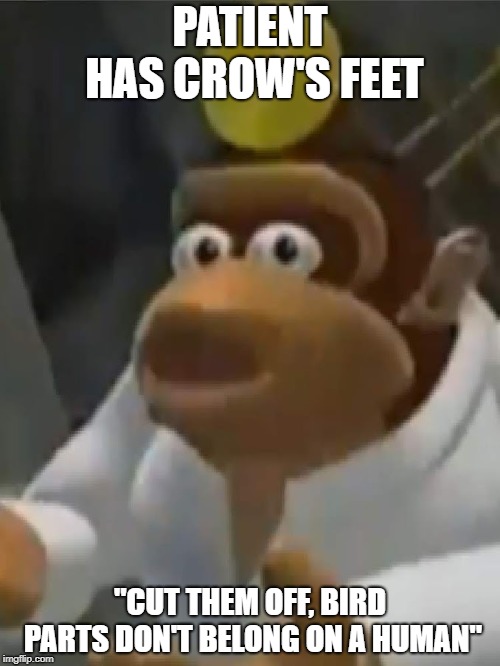 Dr. Kong Meme | PATIENT HAS CROW'S FEET; "CUT THEM OFF, BIRD PARTS DON'T BELONG ON A HUMAN" | image tagged in donkey kong,doctor,fail,memes | made w/ Imgflip meme maker