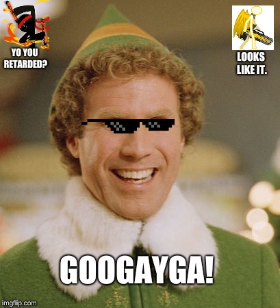 Buddy The Elf Meme | YO YOU RETARDED? LOOKS LIKE IT. GOOGAYGA! | image tagged in memes,buddy the elf | made w/ Imgflip meme maker