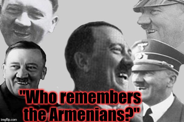 hitler laugh collage | "Who remembers the Armenians?" | image tagged in hitler laugh collage | made w/ Imgflip meme maker