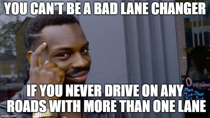 thought my girlfriend was scared of driving... turns out she is just very clever | YOU CAN'T BE A BAD LANE CHANGER; IF YOU NEVER DRIVE ON ANY ROADS WITH MORE THAN ONE LANE | image tagged in memes,roll safe think about it | made w/ Imgflip meme maker