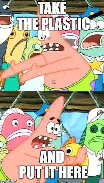 Put It Somewhere Else Patrick | TAKE THE PLASTIC; AND PUT IT HERE | image tagged in memes,put it somewhere else patrick | made w/ Imgflip meme maker