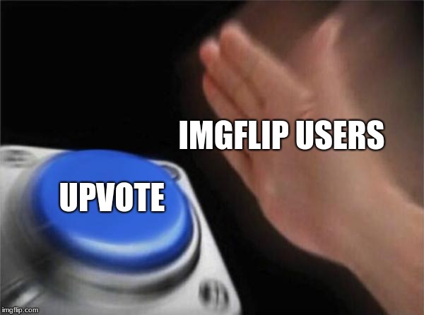 Blank Nut Button | IMGFLIP USERS; UPVOTE | image tagged in memes,blank nut button | made w/ Imgflip meme maker