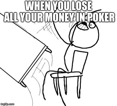 Table Flip Guy Meme | WHEN YOU LOSE ALL YOUR MONEY IN POKER | image tagged in memes,table flip guy | made w/ Imgflip meme maker