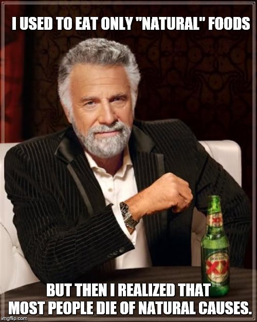 The Most Interesting Man In The World |  I USED TO EAT ONLY "NATURAL" FOODS; BUT THEN I REALIZED THAT MOST PEOPLE DIE OF NATURAL CAUSES. | image tagged in memes,the most interesting man in the world,food,eating healthy,natural | made w/ Imgflip meme maker