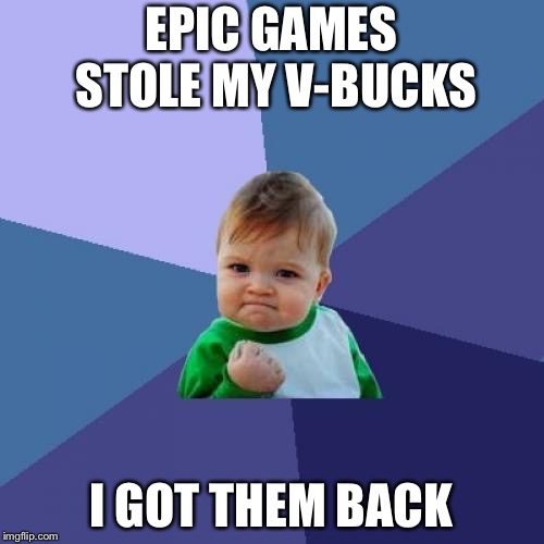Success Kid | EPIC GAMES STOLE MY V-BUCKS; I GOT THEM BACK | image tagged in memes,success kid,v-bucks,fortnite,epic games | made w/ Imgflip meme maker