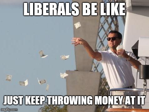 Leonardo DiCaprio throwing Money  | LIBERALS BE LIKE JUST KEEP THROWING MONEY AT IT | image tagged in leonardo dicaprio throwing money | made w/ Imgflip meme maker