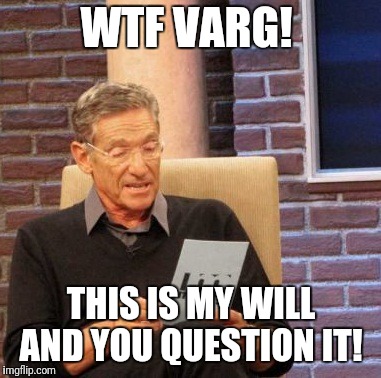 Maury Lie Detector | WTF VARG! THIS IS MY WILL AND YOU QUESTION IT! | image tagged in memes,maury lie detector | made w/ Imgflip meme maker