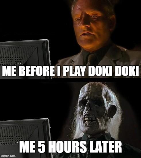 I'll Just Wait Here Meme | ME BEFORE I PLAY DOKI DOKI; ME 5 HOURS LATER | image tagged in memes,ill just wait here | made w/ Imgflip meme maker
