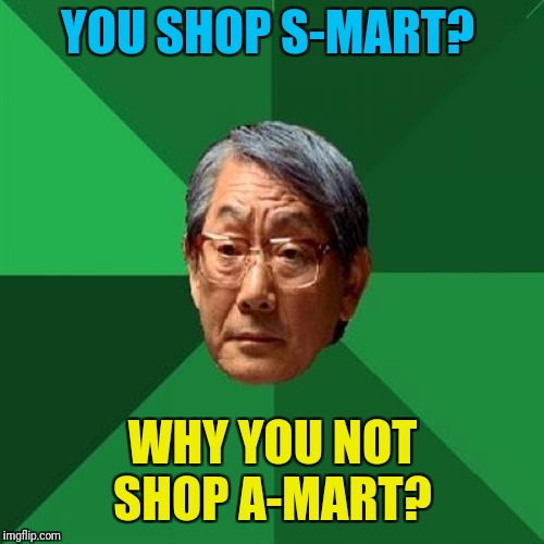 High Expectations Asian Father Meme | YOU SHOP S-MART? WHY YOU NOT SHOP A-MART? | image tagged in memes,high expectations asian father | made w/ Imgflip meme maker