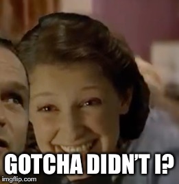 GOTCHA DIDN’T I? | made w/ Imgflip meme maker