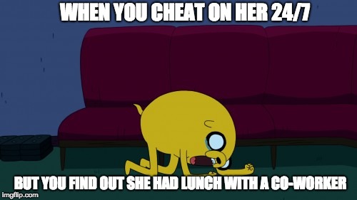 WHEN YOU CHEAT ON HER 24/7; BUT YOU FIND OUT SHE HAD LUNCH WITH A CO-WORKER | image tagged in jake | made w/ Imgflip meme maker