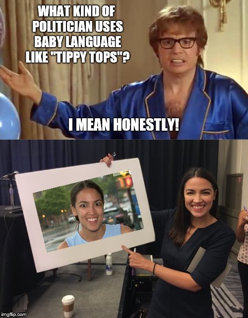WHAT KIND OF POLITICIAN USES BABY LANGUAGE LIKE "TIPPY TOPS"? I MEAN HONESTLY! | image tagged in memes,austin powers honestly,ocasio cortez whiteboard | made w/ Imgflip meme maker
