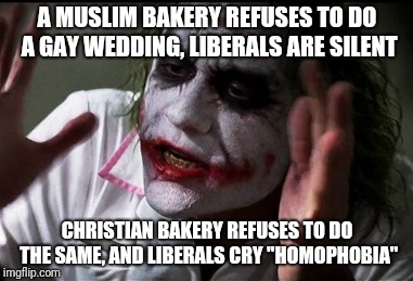 Liberalism | A MUSLIM BAKERY REFUSES TO DO A GAY WEDDING, LIBERALS ARE SILENT; CHRISTIAN BAKERY REFUSES TO DO THE SAME, AND LIBERALS CRY "HOMOPHOBIA" | image tagged in hypocrisy | made w/ Imgflip meme maker