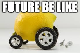 Lemon car | FUTURE BE LIKE | image tagged in lemon car | made w/ Imgflip meme maker