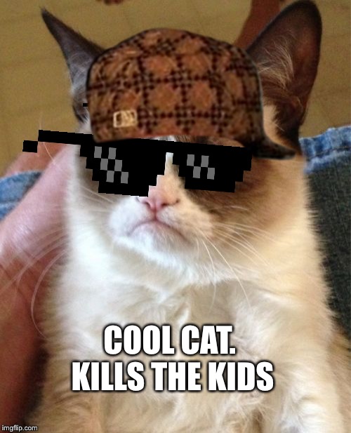 Grumpy Cat | COOL CAT. KILLS THE KIDS | image tagged in memes,grumpy cat | made w/ Imgflip meme maker