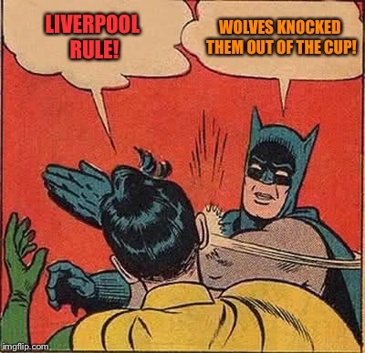 Batman Slapping Robin Meme | LIVERPOOL RULE! WOLVES KNOCKED THEM OUT OF THE CUP! | image tagged in memes,batman slapping robin | made w/ Imgflip meme maker