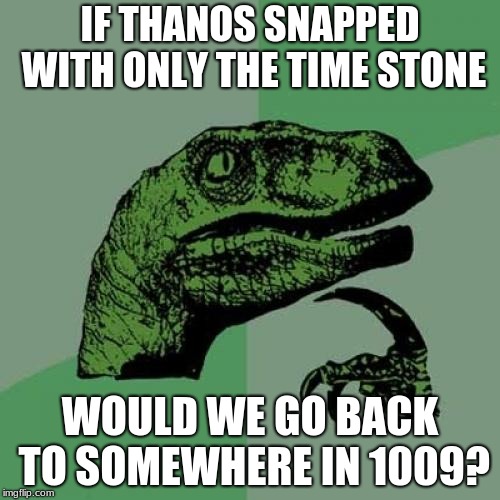 Philosoraptor Meme | IF THANOS SNAPPED WITH ONLY THE TIME STONE; WOULD WE GO BACK TO SOMEWHERE IN 1009? | image tagged in memes,philosoraptor | made w/ Imgflip meme maker