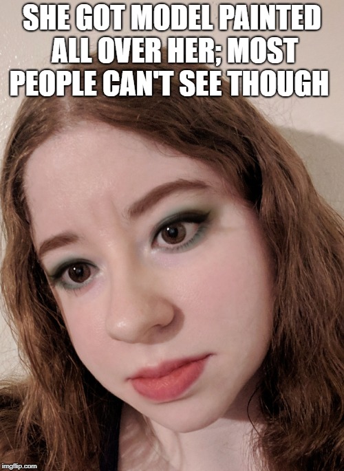 SHE GOT MODEL PAINTED ALL OVER HER; MOST PEOPLE CAN'T SEE THOUGH | image tagged in redhead | made w/ Imgflip meme maker