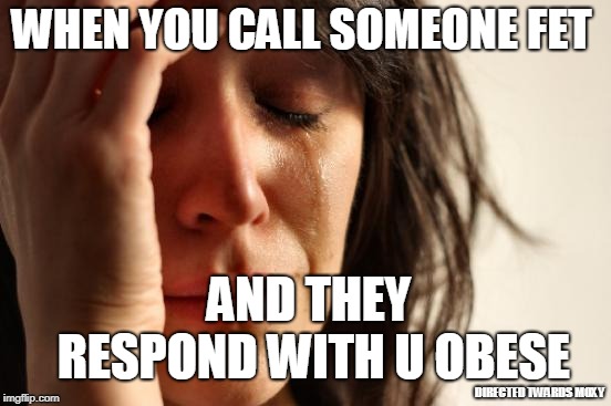 First World Problems Meme | WHEN YOU CALL SOMEONE FET; AND THEY RESPOND WITH U OBESE; DIRECTED TWARDS MOXY | image tagged in memes,first world problems | made w/ Imgflip meme maker
