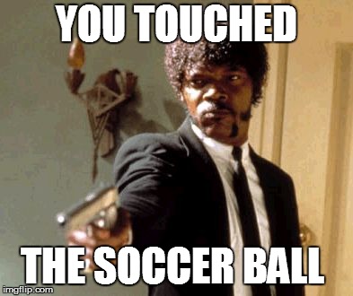 Say That Again I Dare You | YOU TOUCHED; THE SOCCER BALL | image tagged in memes,say that again i dare you | made w/ Imgflip meme maker