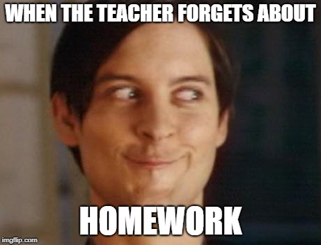 Spiderman Peter Parker Meme | WHEN THE TEACHER FORGETS ABOUT; HOMEWORK | image tagged in memes,spiderman peter parker | made w/ Imgflip meme maker