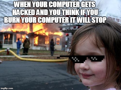 Disaster Girl | WHEN YOUR COMPUTER GETS HACKED AND YOU THINK IF YOU BURN YOUR COMPUTER IT WILL STOP | image tagged in memes,disaster girl | made w/ Imgflip meme maker