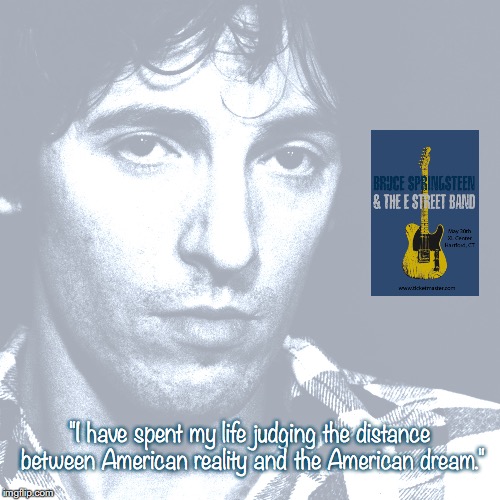 Bruce Springsteen | "I have spent my life judging the distance between American reality and the American dream." | image tagged in music,rock and roll,quotes,80s music | made w/ Imgflip meme maker