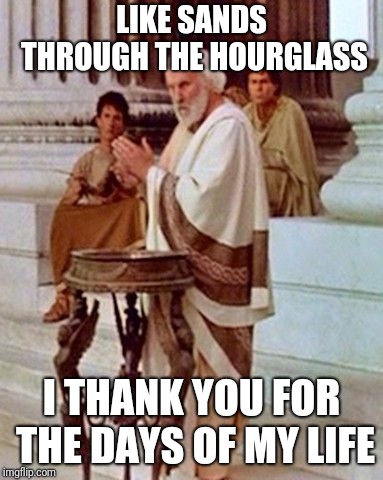 LIKE SANDS THROUGH THE HOURGLASS I THANK YOU FOR THE DAYS OF MY LIFE | made w/ Imgflip meme maker