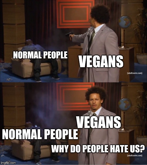 Who Killed Hannibal | NORMAL PEOPLE; VEGANS; VEGANS; NORMAL PEOPLE; WHY DO PEOPLE HATE US? | image tagged in memes,who killed hannibal | made w/ Imgflip meme maker
