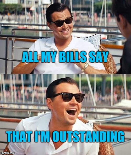 Leonardo Dicaprio Wolf Of Wall Street Meme | ALL MY BILLS SAY THAT I'M OUTSTANDING | image tagged in memes,leonardo dicaprio wolf of wall street | made w/ Imgflip meme maker