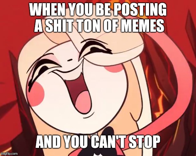 Silly Charlie | WHEN YOU BE POSTING A SHIT TON OF MEMES; AND YOU CAN'T STOP | image tagged in silly charlie | made w/ Imgflip meme maker