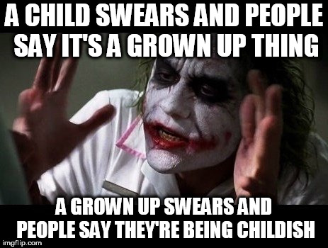 No one bats an eye |  A CHILD SWEARS AND PEOPLE SAY IT'S A GROWN UP THING; A GROWN UP SWEARS AND PEOPLE SAY THEY'RE BEING CHILDISH | image tagged in no one bats an eye,swearing,swear,bad word,bad words,everyone loses their minds | made w/ Imgflip meme maker