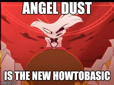 The new howtobasic, dudes | ANGEL DUST; IS THE NEW HOWTOBASIC | image tagged in hazbintobasic,hazbin hotel,angel dust | made w/ Imgflip meme maker