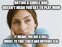 white woman thinking | DATING A SINGLE DAD DOESN'T MEAN YOU GET TO PLAY MOM; IT MEANS YOU ARE A ROLE MODEL TO THAT CHILD AND NOTHING ELSE | image tagged in white woman thinking | made w/ Imgflip meme maker