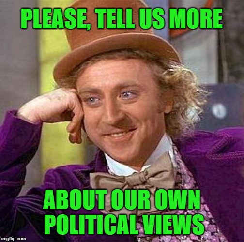 Creepy Condescending Wonka Meme | PLEASE, TELL US MORE ABOUT OUR OWN POLITICAL VIEWS | image tagged in memes,creepy condescending wonka | made w/ Imgflip meme maker