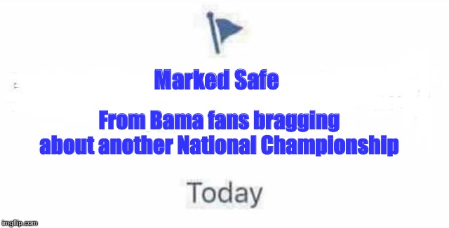 Marked Safe From | Marked Safe; From Bama fans bragging about another National Championship | image tagged in marked safe from | made w/ Imgflip meme maker