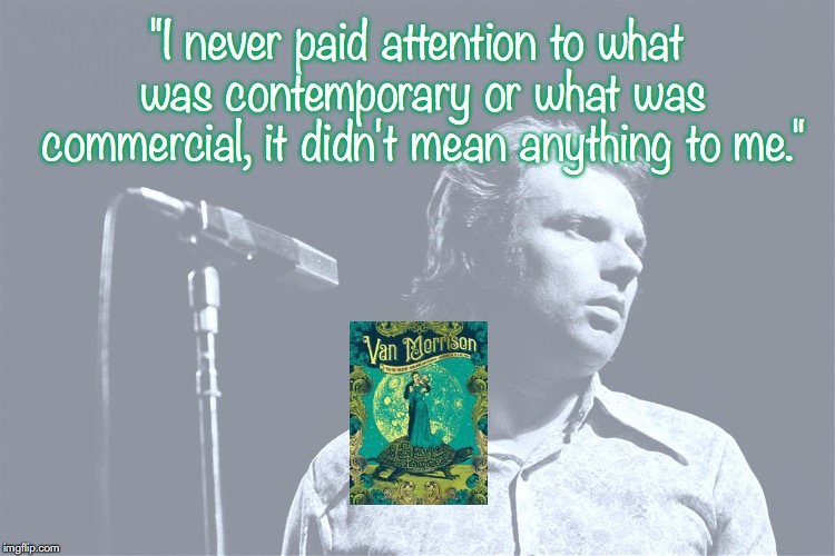 Van Morrison | "I never paid attention to what was contemporary or what was commercial, it didn't mean anything to me." | image tagged in music,rock and roll,pop music,quotes,1970s | made w/ Imgflip meme maker