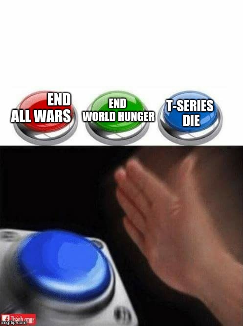 Three Buttons | END WORLD HUNGER; END ALL WARS; T-SERIES DIE | image tagged in three buttons | made w/ Imgflip meme maker