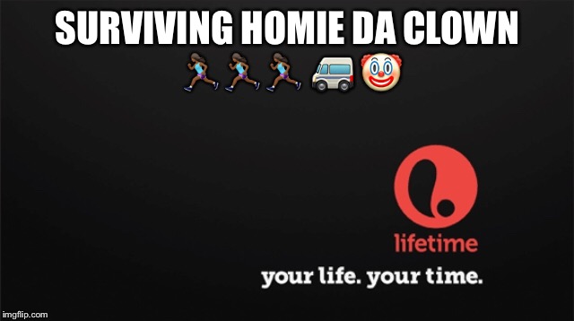 Surviving...... | SURVIVING HOMIE DA CLOWN 🏃🏾‍♀️🏃🏾‍♀️🏃🏾‍♀️ 🚐 🤡 | image tagged in funny | made w/ Imgflip meme maker