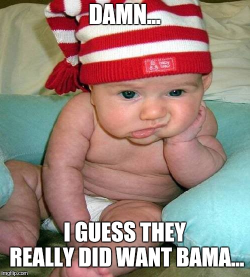 Waitin for Alabama Football | DAMN... I GUESS THEY REALLY DID WANT BAMA... | image tagged in waitin for alabama football | made w/ Imgflip meme maker