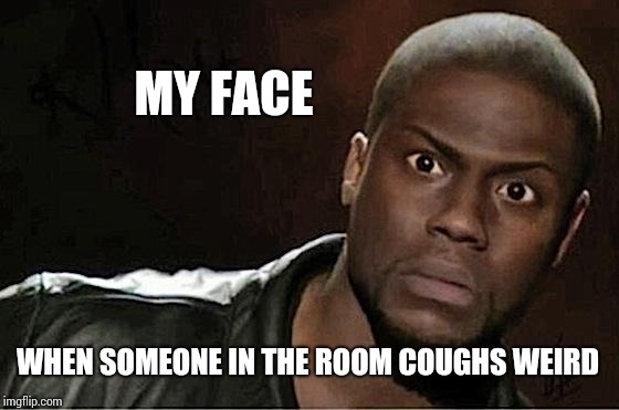Kevin Hart Meme | MY FACE; WHEN SOMEONE IN THE ROOM COUGHS WEIRD | image tagged in memes,kevin hart,emetophobia | made w/ Imgflip meme maker