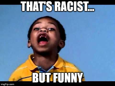 That's racist 2 | THAT'S RACIST... BUT FUNNY | image tagged in that's racist 2 | made w/ Imgflip meme maker