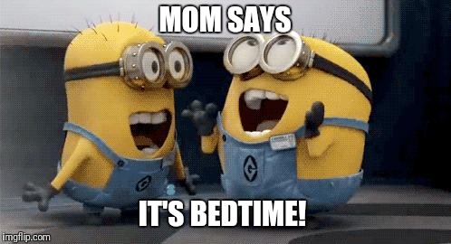 Excited Minions | MOM SAYS; IT'S BEDTIME! | image tagged in memes,excited minions | made w/ Imgflip meme maker