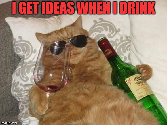 Drinking help the thinking. | I GET IDEAS WHEN I DRINK | image tagged in funny cat birthday,drinking,funny cat,cute cat | made w/ Imgflip meme maker