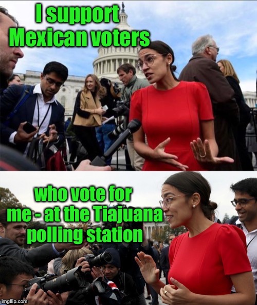Campaigning in Mexico? | . | image tagged in alexandria ocasio-cortez,mexican,voters,tiajuana,polling station,illegal votes | made w/ Imgflip meme maker